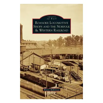 "Roanoke Locomotive Shops and the Norfolk & Western Railroad" - "" ("McKinney Wayne")