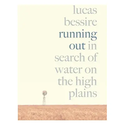 "Running Out: In Search of Water on the High Plains" - "" ("Bessire Lucas")