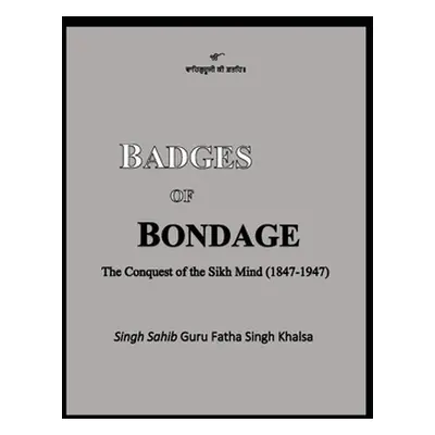 "Badges of Bondage: The Conquest of the Sikh Mind (1847-1947 C.E.)" - "" ("Khalsa Guru Fatha Sin