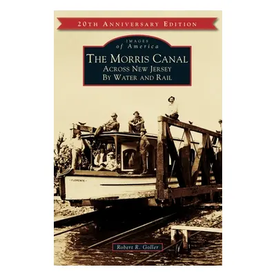 "The Morris Canal: Across New Jersey by Water and Rail" - "" ("Goller Robert R.")