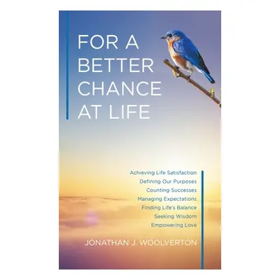 "For a Better Chance at Life: Achieving Life Satisfaction" - "" ("Woolverton Jonathan J.")