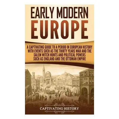 "Early Modern Europe: A Captivating Guide to a Period in European History with Events Such as Th