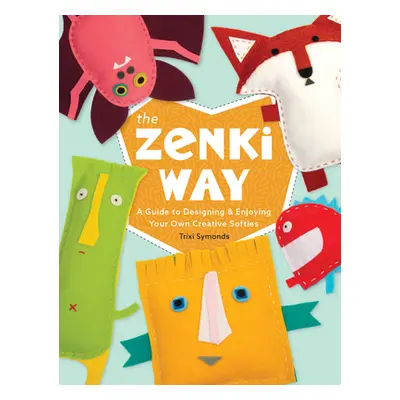 "The Zenki Way: A Guide to Designing & Enjoying Your Own Creative Softies" - "" ("Symonds Trixi"