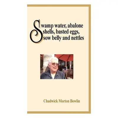 "Swamp Water, Abalone Shells, Basted Eggs, Sow Belly and Nettles" - "" ("Bowlin Chadwick M.")