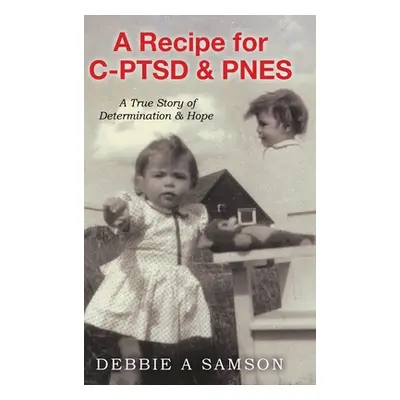 "A Recipe for C-PTSD & PNES: A True Story of Determination & Hope" - "" ("Samson Debbie A.")