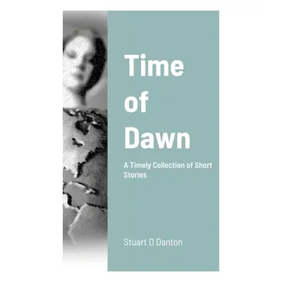 "Time of Dawn: A Timely Collection of Short Stories" - "" ("Danton Stuart")