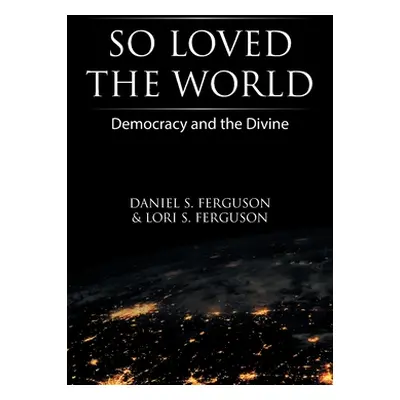 "So Loved the World: Democracy and the Divine" - "" ("Ferguson Daniel S.")