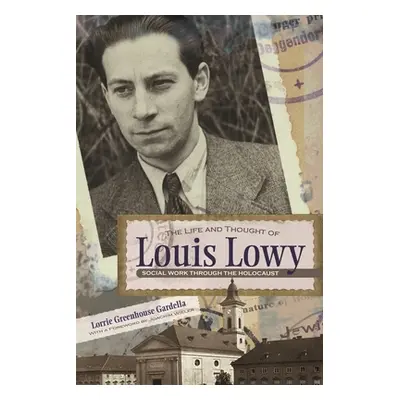 "The Life and Thought of Louis Lowy: Social Work Through the Holocaust" - "" ("Gardella Lorrie")