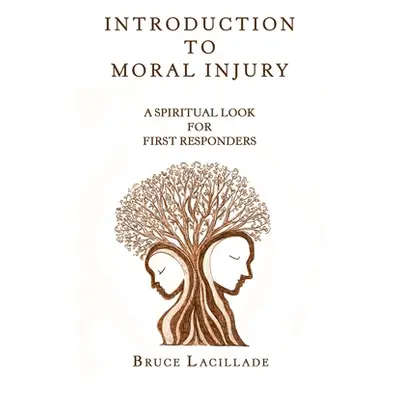 "Introduction to Moral Injury: A Spiritual Look for First Responders" - "" ("Lacillade Bruce")