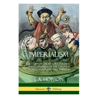 "Imperialism: A Study of the History, Politics and Economics of the Colonial Powers in Europe an