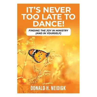 "It's Never Too Late to Dance: Finding The Joy In Ministry (And In Yourself)" - "" ("Neidigk Don