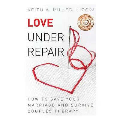 "Love Under Repair: How to Save Your Marriage and Survive Couples Therapy" - "" ("Miller Keith A