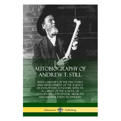 "Autobiography of Andrew T. Still: With a History of the Discovery and Development of the Scienc