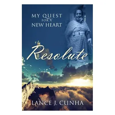 "Resolute: My Quest For A New Heart" - "" ("Cunha Lance J.")