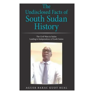 "The Undisclosed Facts of South Sudan History: The Civil Wars in Sudan Leading to Independence o