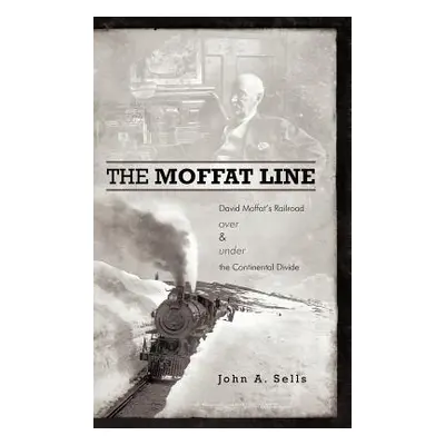 "The Moffat Line: David Moffat's Railroad Over and Under the Continental Divide" - "" ("Sells Jo