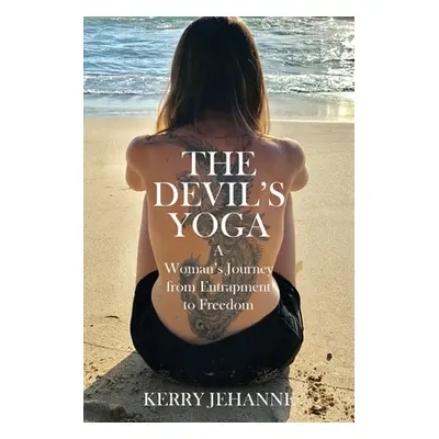 "The Devil's Yoga: A Woman's Journey from Entrapment to Freedom" - "" ("Jehanne Kerry")