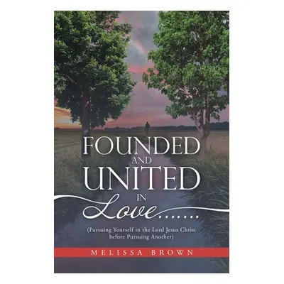 "Founded and United in Love.......: (Pursuing Yourself in the Lord Jesus Christ Before Pursuing 