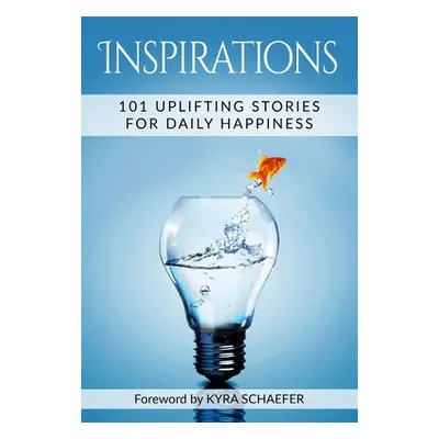 "Inspirations: 101 Uplifting Stories For Daily Happiness" - "" ("Schaefer Kyra")