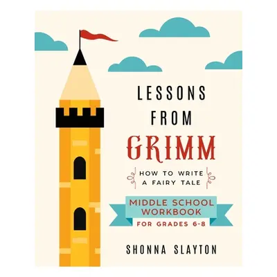 "Lessons From Grimm: How To Write a Fairy Tale Middle School Workbook Grades 6-8" - "" ("Slayton