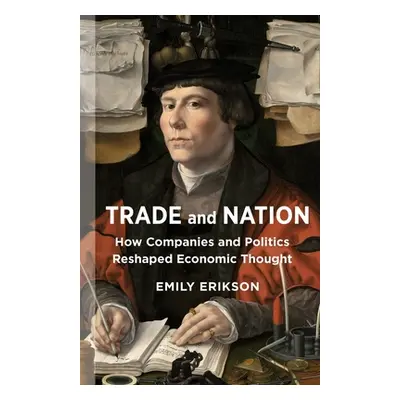 "Trade and Nation: How Companies and Politics Reshaped Economic Thought" - "" ("Erikson Emily")