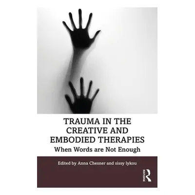 "Trauma in the Creative and Embodied Therapies: When Words are Not Enough" - "" ("Chesner Anna")