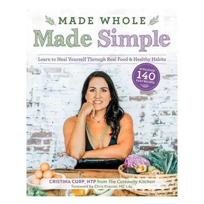 "Made Whole Made Simple: Learn to Heal Yourself Through Real Food & Healthy Habits" - "" ("Curp 