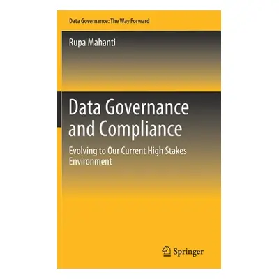 "Data Governance and Compliance: Evolving to Our Current High Stakes Environment" - "" ("Mahanti