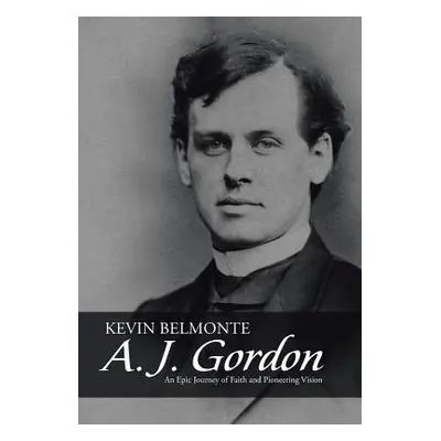 "A. J. Gordon: An Epic Journey of Faith and Pioneering Vision" - "" ("Belmonte Kevin")