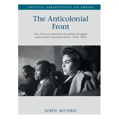 "The Anticolonial Front: The African American Freedom Struggle and Global Decolonisation, 1945-1