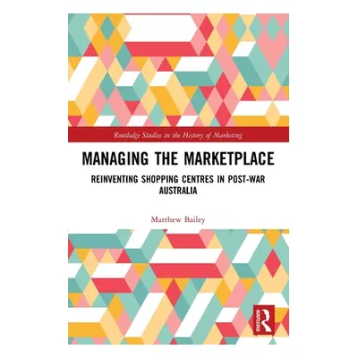 "Managing the Marketplace: Reinventing Shopping Centres in Post-War Australia" - "" ("Bailey Mat