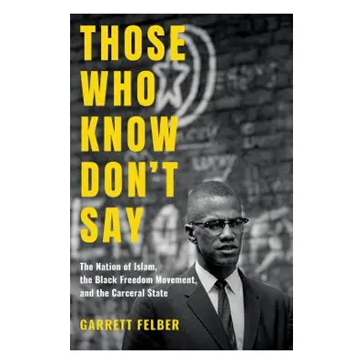 "Those Who Know Don't Say: The Nation of Islam, the Black Freedom Movement, and the Carceral Sta