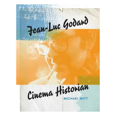 "Jean-Luc Godard: Cinema Historian" - "" ("Witt Michael")