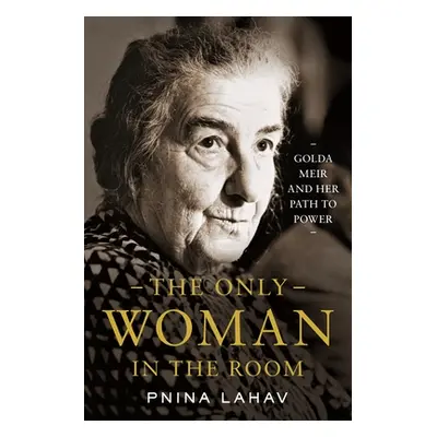 "The Only Woman in the Room: Golda Meir and Her Path to Power" - "" ("Lahav Pnina")