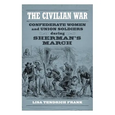 "The Civilian War: Confederate Women and Union Soldiers During Sherman's March" - "" ("Frank Lis