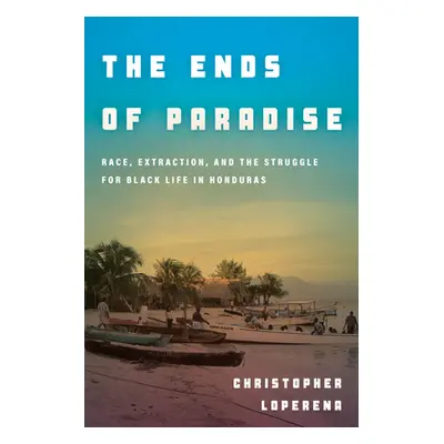 "The Ends of Paradise: Race, Extraction, and the Struggle for Black Life in Honduras" - "" ("Lop