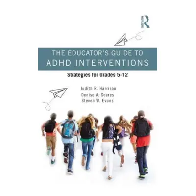 "The Educator's Guide to ADHD Interventions: Strategies for Grades 5-12" - "" ("Harrison Judith 