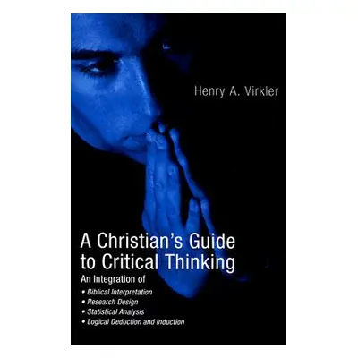 "A Christian's Guide to Critical Thinking" - "" ("Virkler Henry")