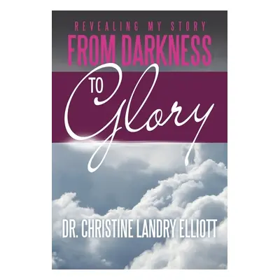 "Revealing My Story: From Darkness to Glory" - "" ("Elliott Christine Landry")