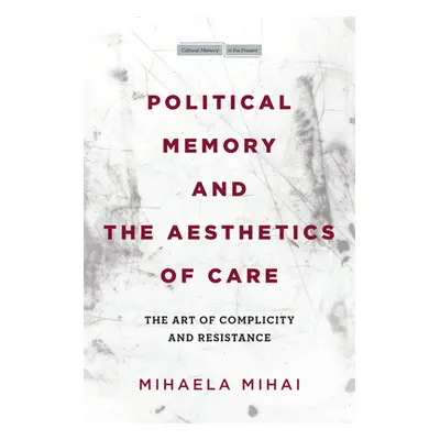 "Political Memory and the Aesthetics of Care: The Art of Complicity and Resistance" - "" ("Mihai