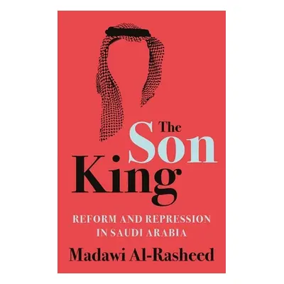 "The Son King: Reform and Repression in Saudi Arabia" - "" ("Al-Rasheed Madawi")