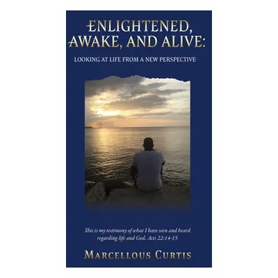 "Enlightened, Awake, and Alive: Looking at Life From a New Perspective" - "" ("Curtis Marcellous