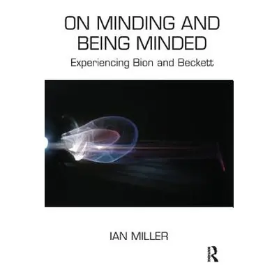 "On Minding and Being Minded: Experiencing Bion and Beckett" - "" ("Miller Ian")