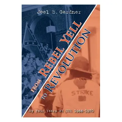 "From Rebel Yell to Revolution: My Four Years at UVA 1966-1970" - "" ("Gardner Joel B.")