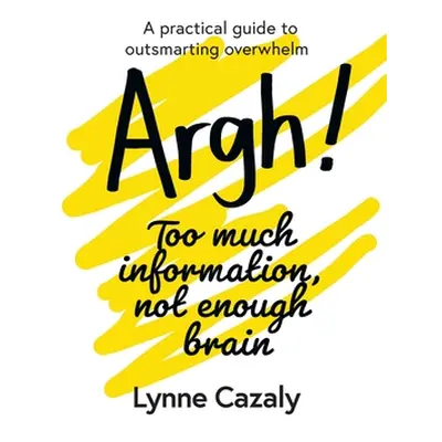 "Argh! Too much information, not enough brain: A practical guide to outsmarting overwhelm" - "" 