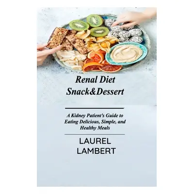 "Renal Diet Snack&Dessert: A Kidney Patient's Guide to Eating Delicious, Simple, and Healthy Mea