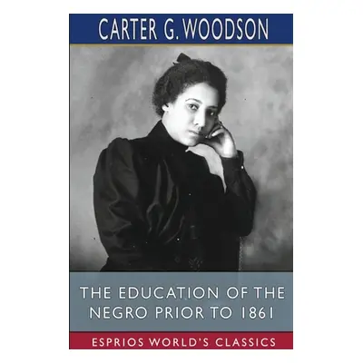 "The Education of the Negro Prior to 1861 (Esprios Classics)" - "" ("Woodson Carter G.")