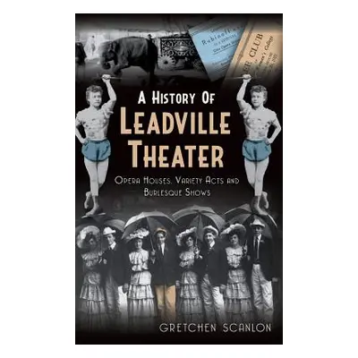 "A History of Leadville Theater: Opera Houses, Variety Acts and Burlesque Shows" - "" ("Scanlon 