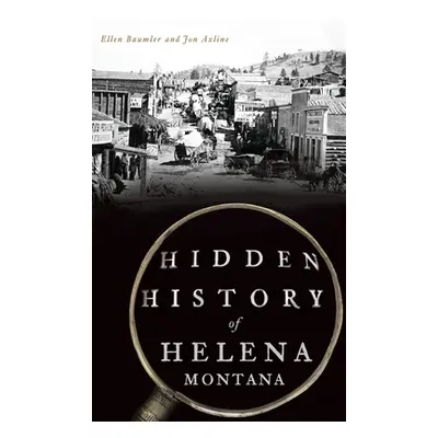 "Hidden History of Helena, Montana" - "" ("Baumler Ellen")