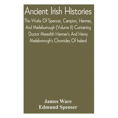 "Ancient Irish Histories: The Works Of Spencer, Campion, Hanmer, And Marleburrough